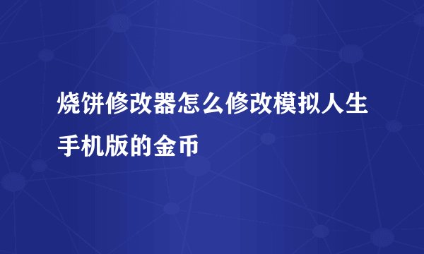 烧饼修改器怎么修改模拟人生手机版的金币