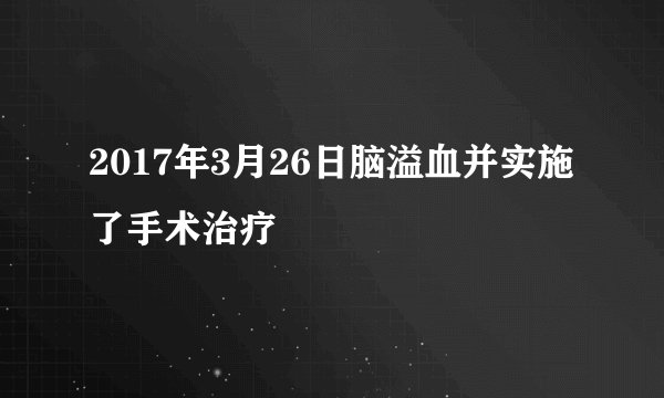 2017年3月26日脑溢血并实施了手术治疗