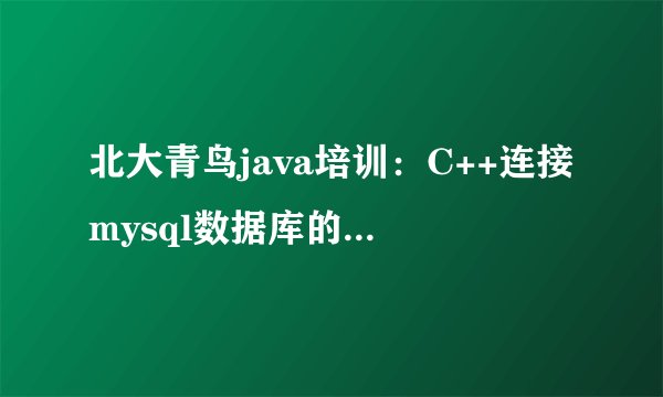 北大青鸟java培训：C++连接mysql数据库的两种方法？