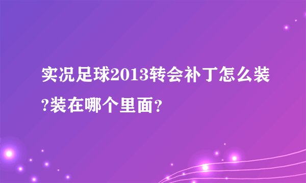 实况足球2013转会补丁怎么装?装在哪个里面？