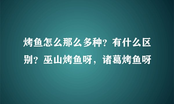烤鱼怎么那么多种？有什么区别？巫山烤鱼呀，诸葛烤鱼呀