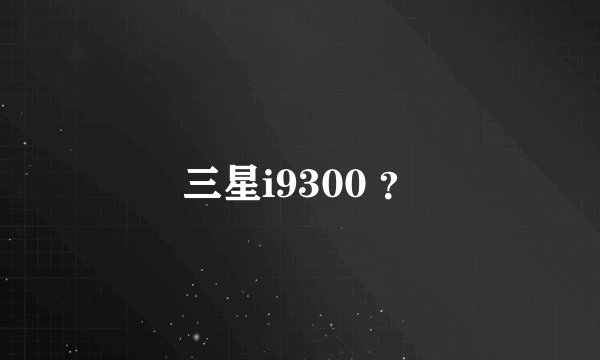 三星i9300 ？