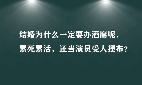 结婚为什么一定要办酒席呢，累死累活，还当演员受人摆布？