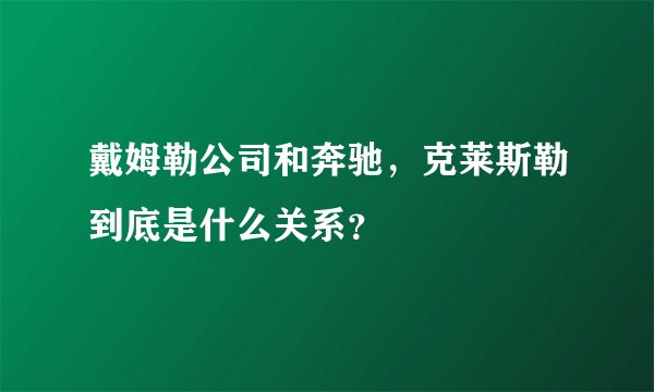 戴姆勒公司和奔驰,克莱斯勒到底是什么关系?
