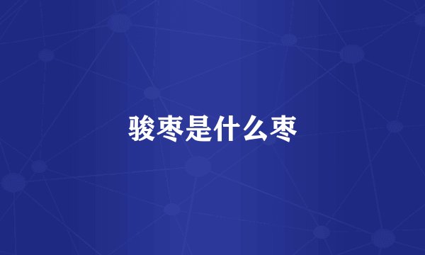 骏枣是什么枣