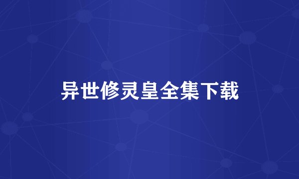 异世修灵皇全集下载