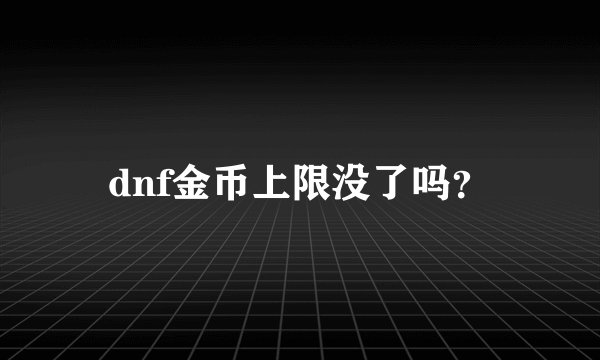 dnf金币上限没了吗？