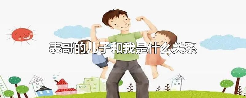 表哥的儿子和我是什么关系