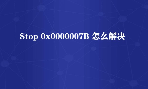 Stop 0x0000007B 怎么解决