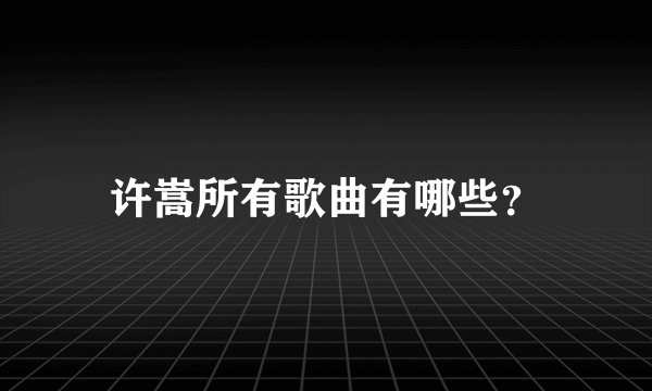 许嵩所有歌曲有哪些？