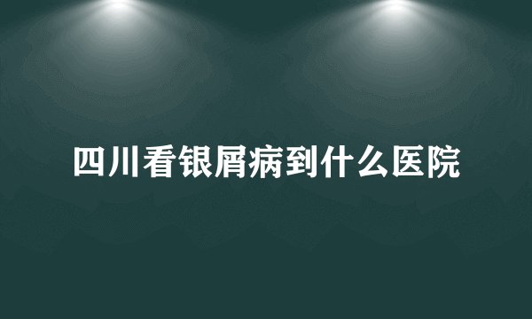 四川看银屑病到什么医院