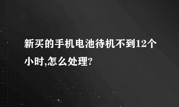 新买的手机电池待机不到12个小时,怎么处理?
