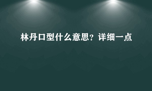 林丹口型什么意思？详细一点