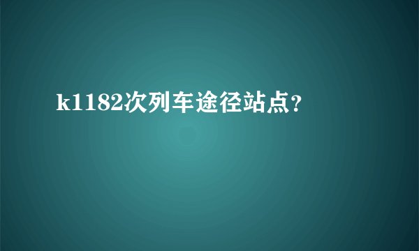 k1182次列车途径站点？