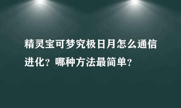 精灵宝可梦究极日月怎么通信进化？哪种方法最简单？