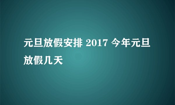 元旦放假安排 2017 今年元旦放假几天