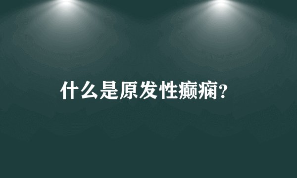 什么是原发性癫痫？