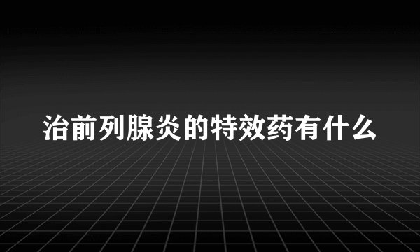 治前列腺炎的特效药有什么