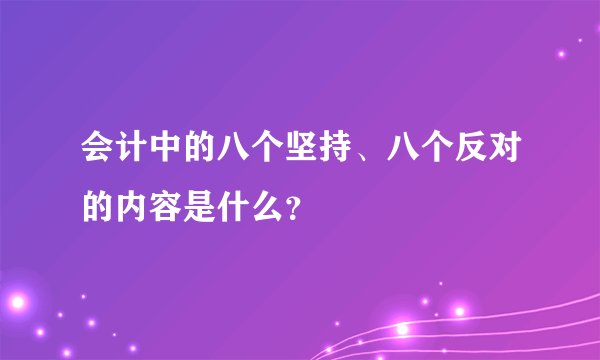 会计中的八个坚持、八个反对的内容是什么？