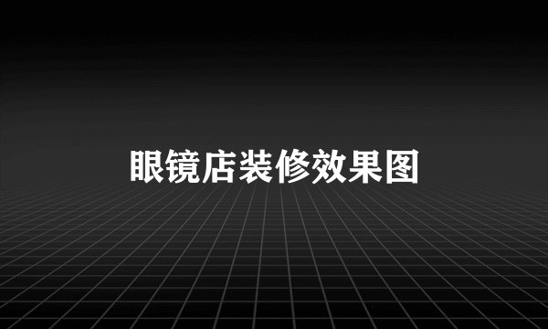 眼镜店装修效果图