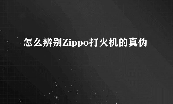 怎么辨别Zippo打火机的真伪