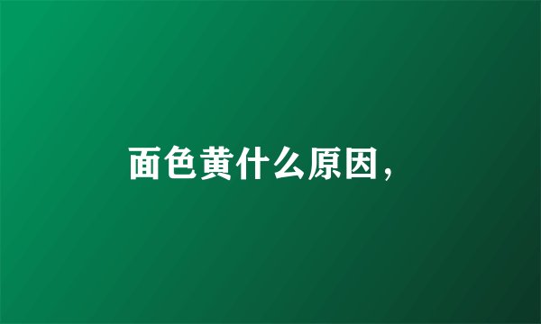 面色黄什么原因，