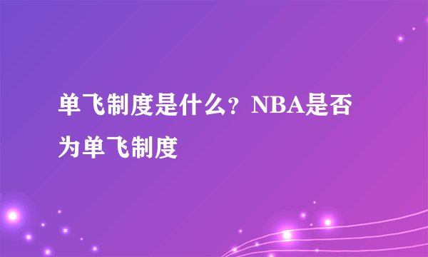 单飞制度是什么？NBA是否为单飞制度