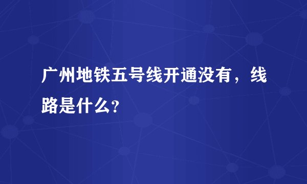 广州地铁五号线开通没有，线路是什么？