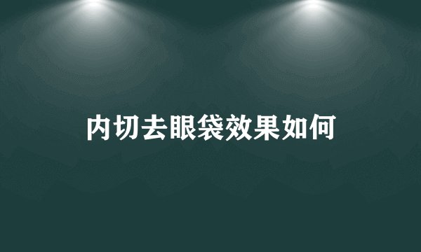 内切去眼袋效果如何