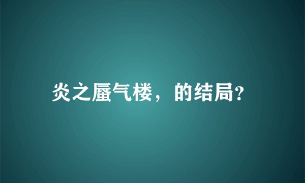 炎之蜃气楼，的结局？