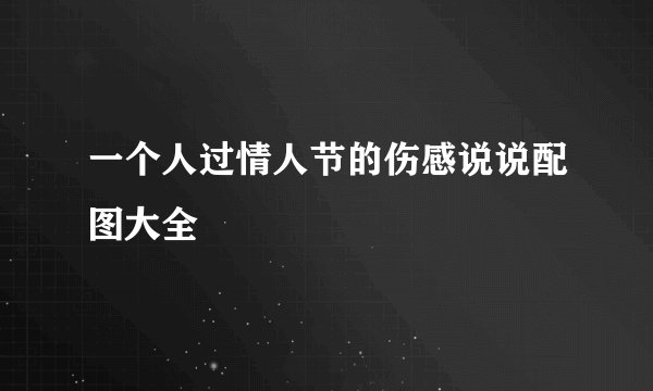 一个人过情人节的伤感说说配图大全