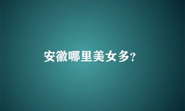 安徽哪里美女多？