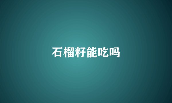 石榴籽能吃吗