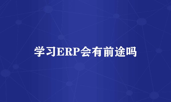 学习ERP会有前途吗
