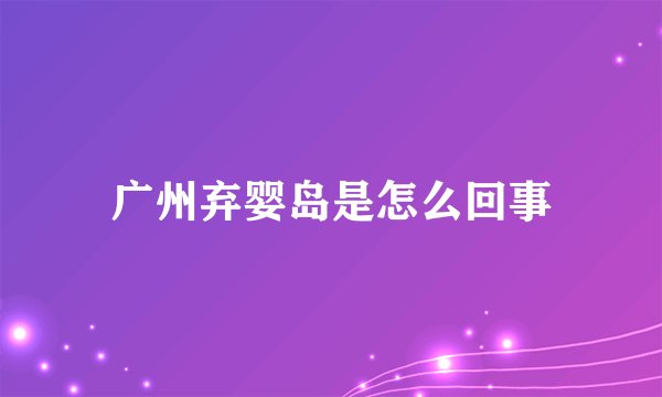 广州弃婴岛是怎么回事