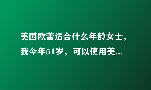 美国欧蕾适合什么年龄女士，我今年51岁，可以使用美国欧蕾吗