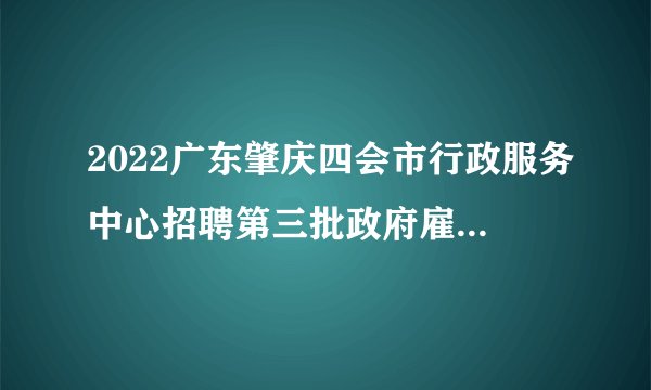 2022广东肇庆四会市行政服务中心招聘第三批政府雇员5人公告