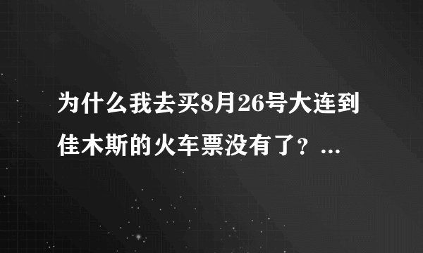 为什么我去买8月26号大连到佳木斯的火车票没有了？k929为什么不到佳木斯了？还有没有火车到佳木斯