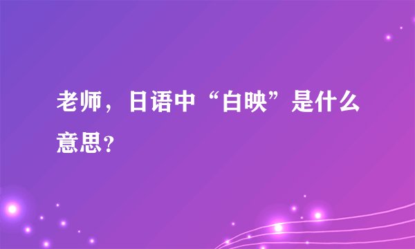 老师,日语中“白映”是什么意思?