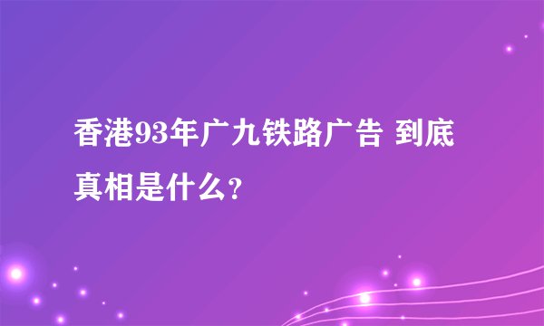 香港93年广九铁路广告 到底真相是什么？