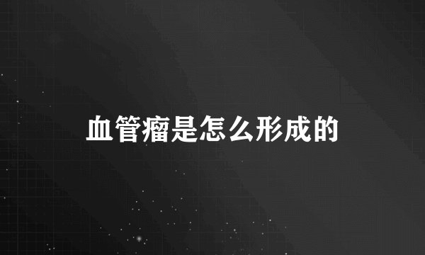 血管瘤是怎么形成的