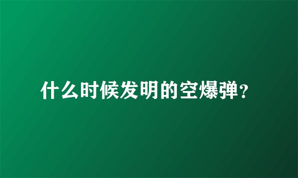 什么时候发明的空爆弹？