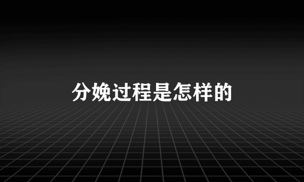 分娩过程是怎样的