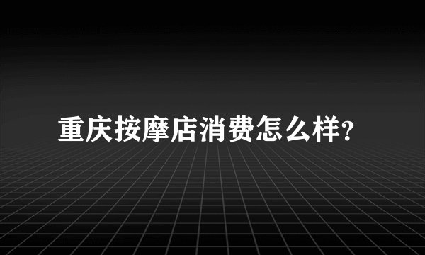 重庆按摩店消费怎么样？