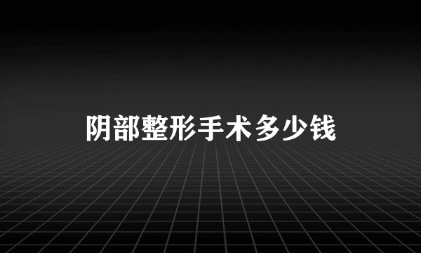 阴部整形手术多少钱