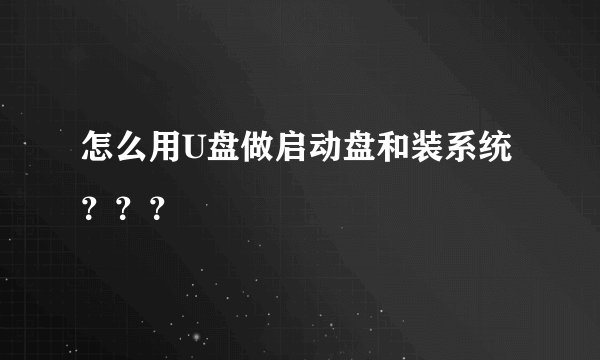 怎么用U盘做启动盘和装系统？？？