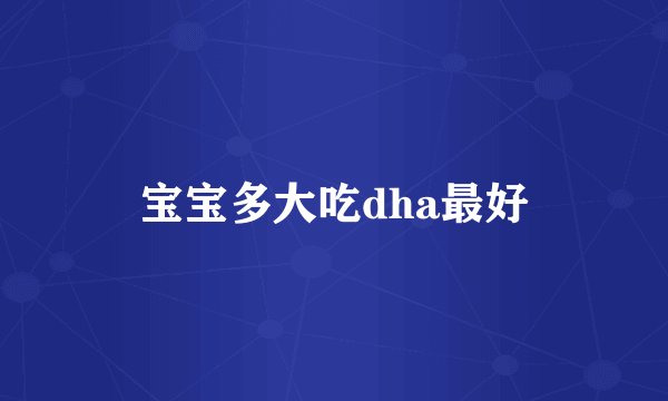 宝宝多大吃dha最好