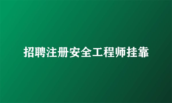 招聘注册安全工程师挂靠