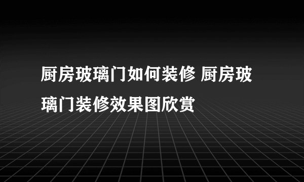 厨房玻璃门如何装修 厨房玻璃门装修效果图欣赏