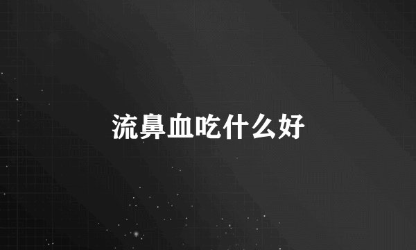 流鼻血吃什么好